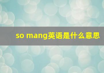 so mang英语是什么意思